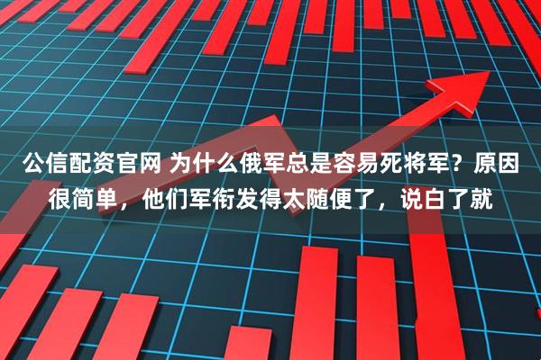 公信配资官网 为什么俄军总是容易死将军？原因很简单，他们军衔发得太随便了，说白了就